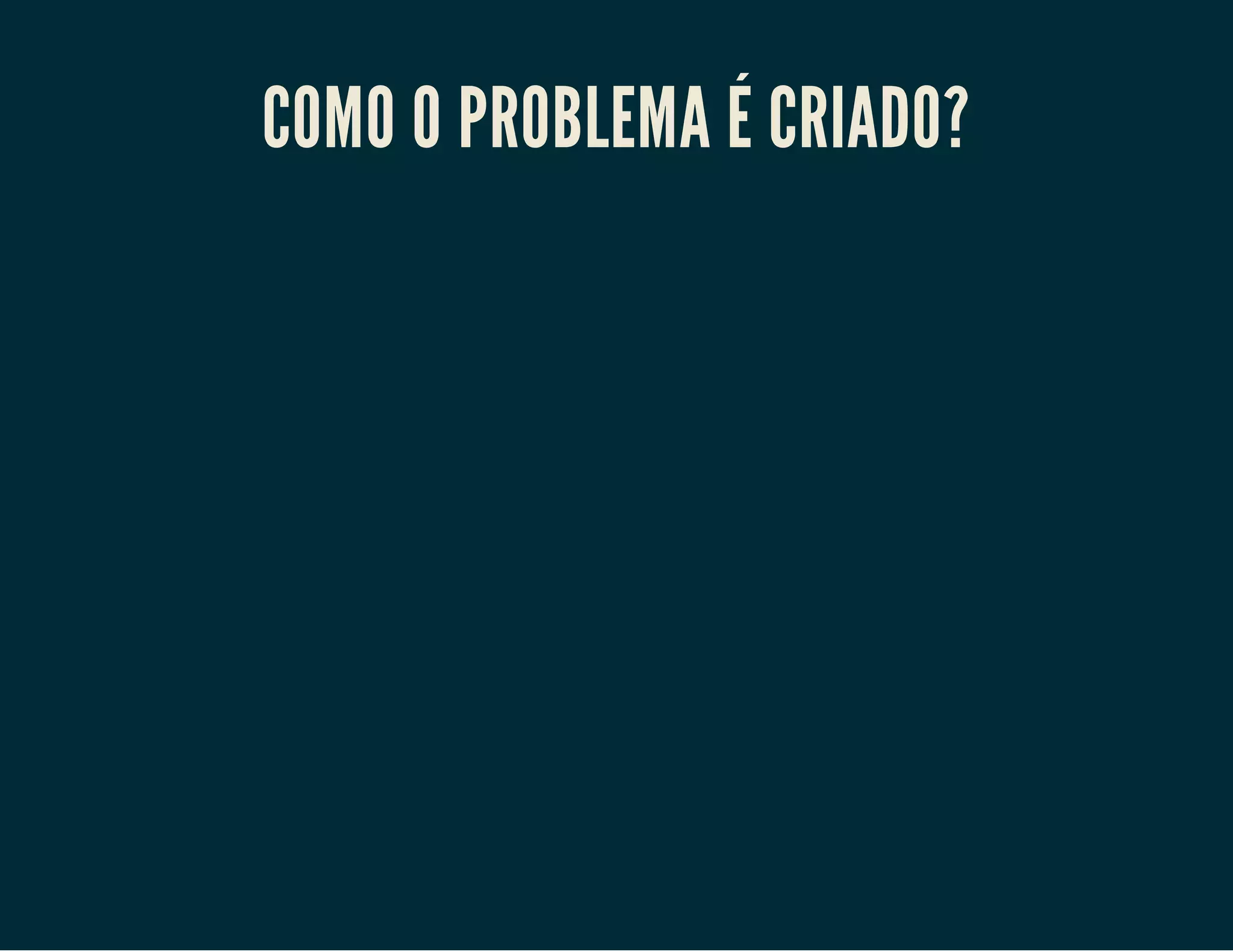 COMO O PROBLEMA É CRIADO?

 