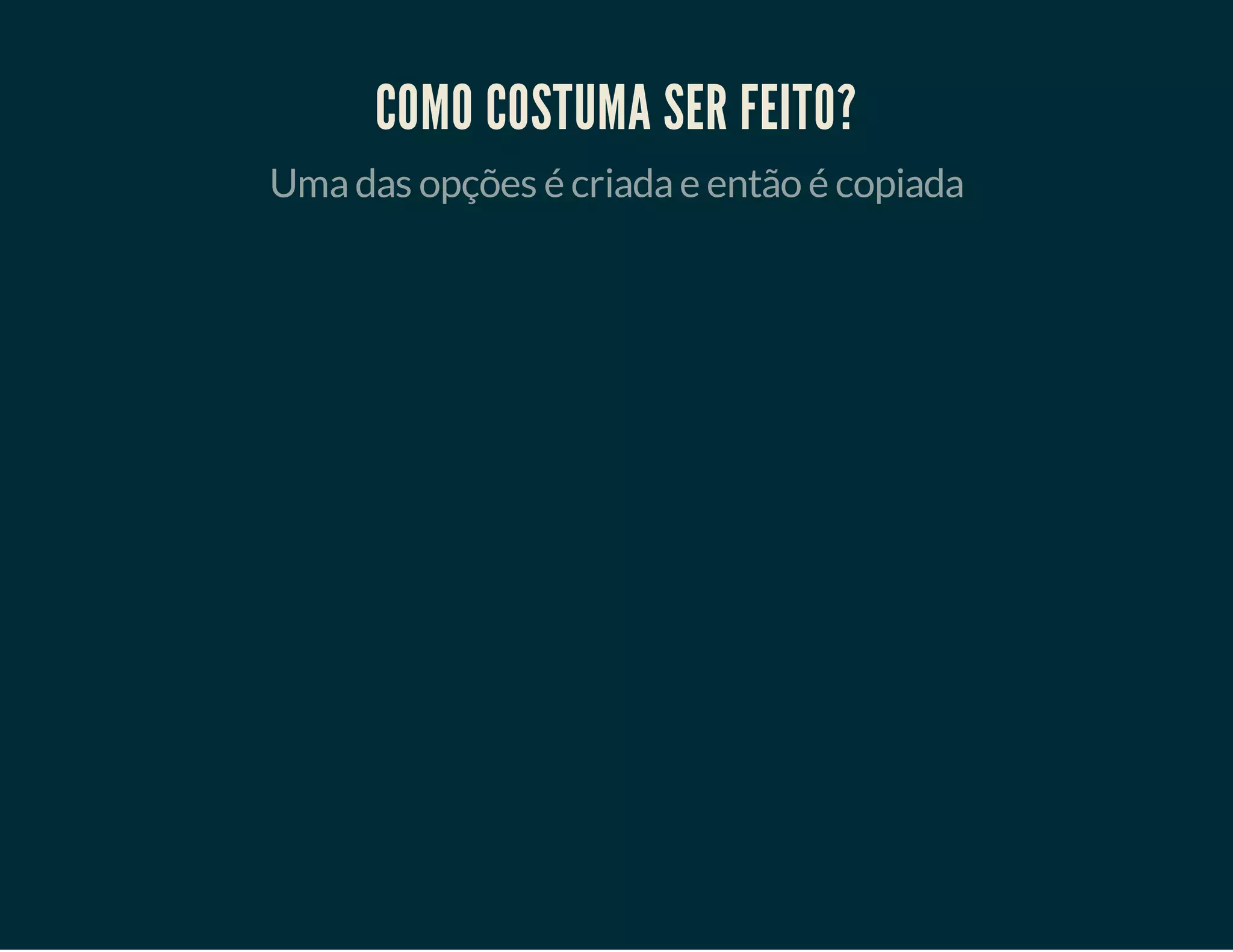COMO COSTUMA SER FEITO?
Uma das opções é criada e então é copiada

 