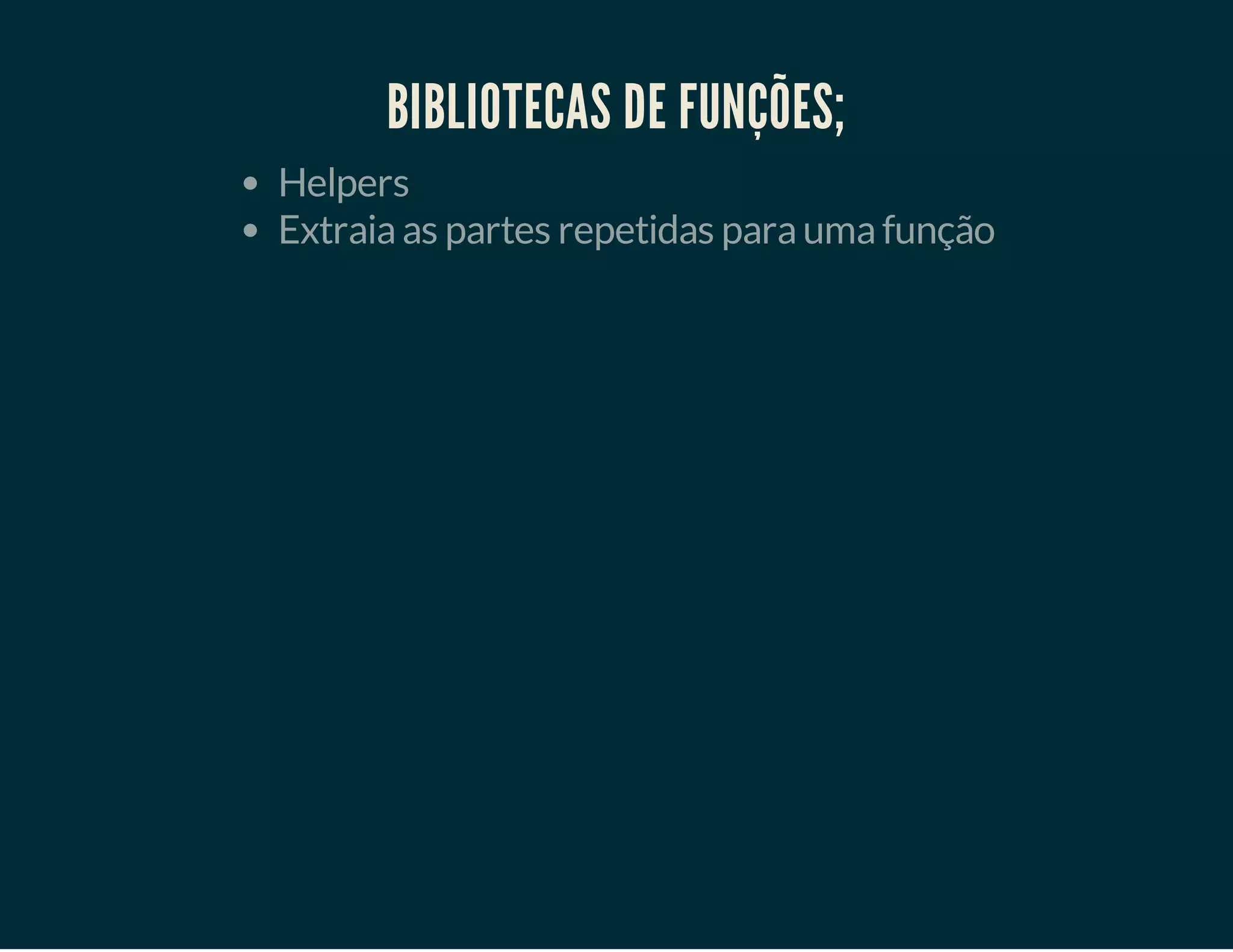 BIBLIOTECAS DE FUNÇÕES;
Helpers
Extraia as partes repetidas para uma função

 