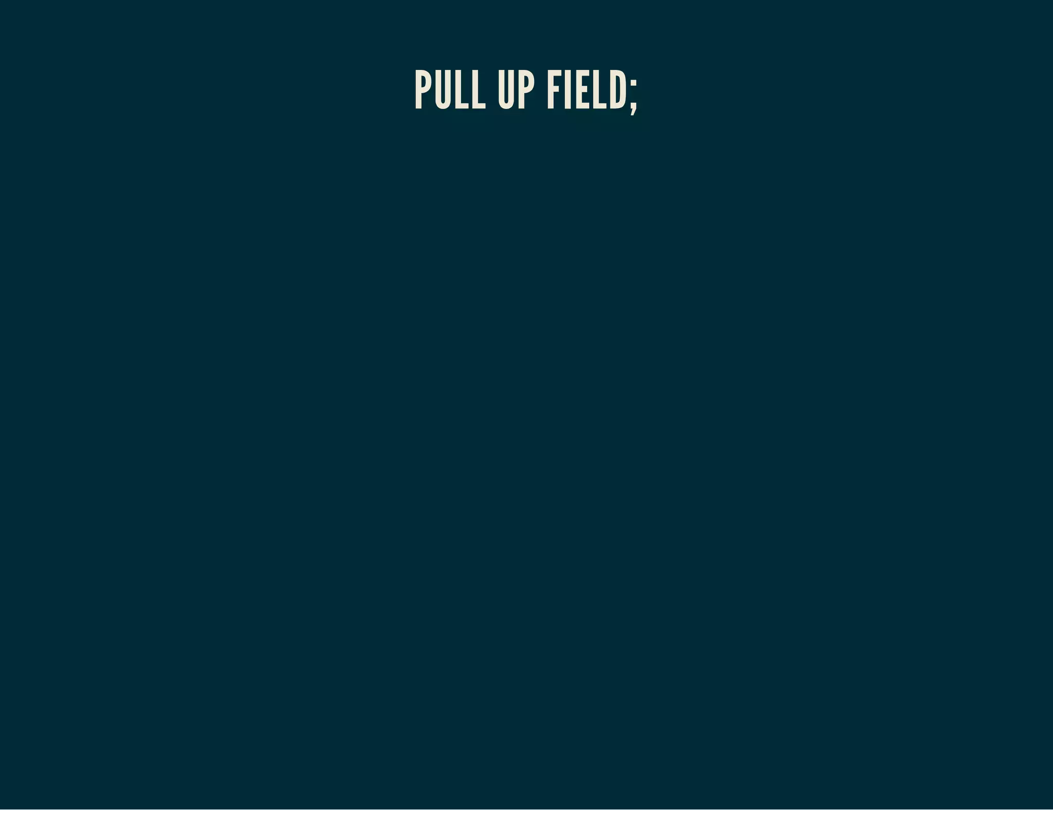 PULL UP FIELD;

 