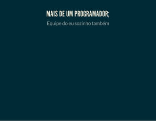 MAIS DE UM PROGRAMADOR;
Equipe do eu sozinho também

 