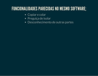 FUNCIONALIDADES PARECIDAS NO MESMO SOFTWARE;
Copiar e colar
Preguiça de isolar
Desconhecimento de outras partes

 