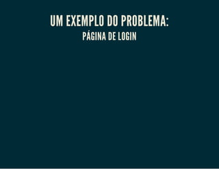 UM EXEMPLO DO PROBLEMA:
PÁGINA DE LOGIN

 