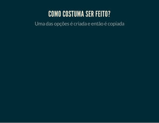 COMO COSTUMA SER FEITO?
Uma das opções é criada e então é copiada

 