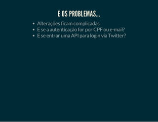 E OS PROBLEMAS...
Alterações ficam complicadas
E se a autenticação for por CPF ou e-mail?
E se entrar uma API para login via Twitter?

 
