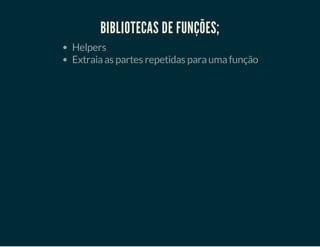 BIBLIOTECAS DE FUNÇÕES;
Helpers
Extraia as partes repetidas para uma função

 