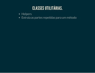 CLASSES UTILITÁRIAS.
Helpers
Extraia as partes repetidas para um método

 