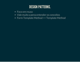DESIGN PATTERNS.
Foco em reuso
Vale muito a pena entender os conceitos
Form Template Method == Template Method

 