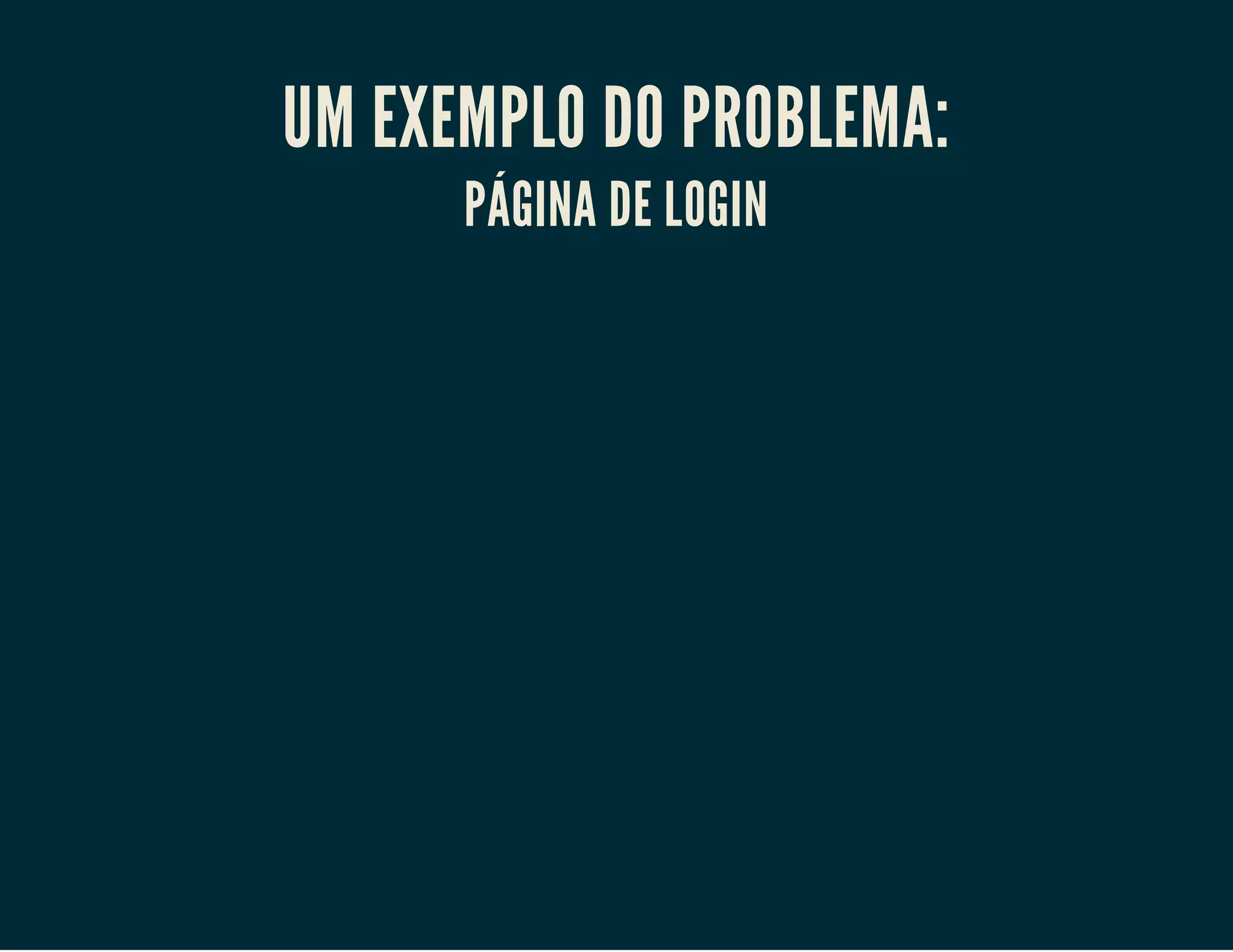 UM EXEMPLO DO PROBLEMA:
PÁGINA DE LOGIN

 