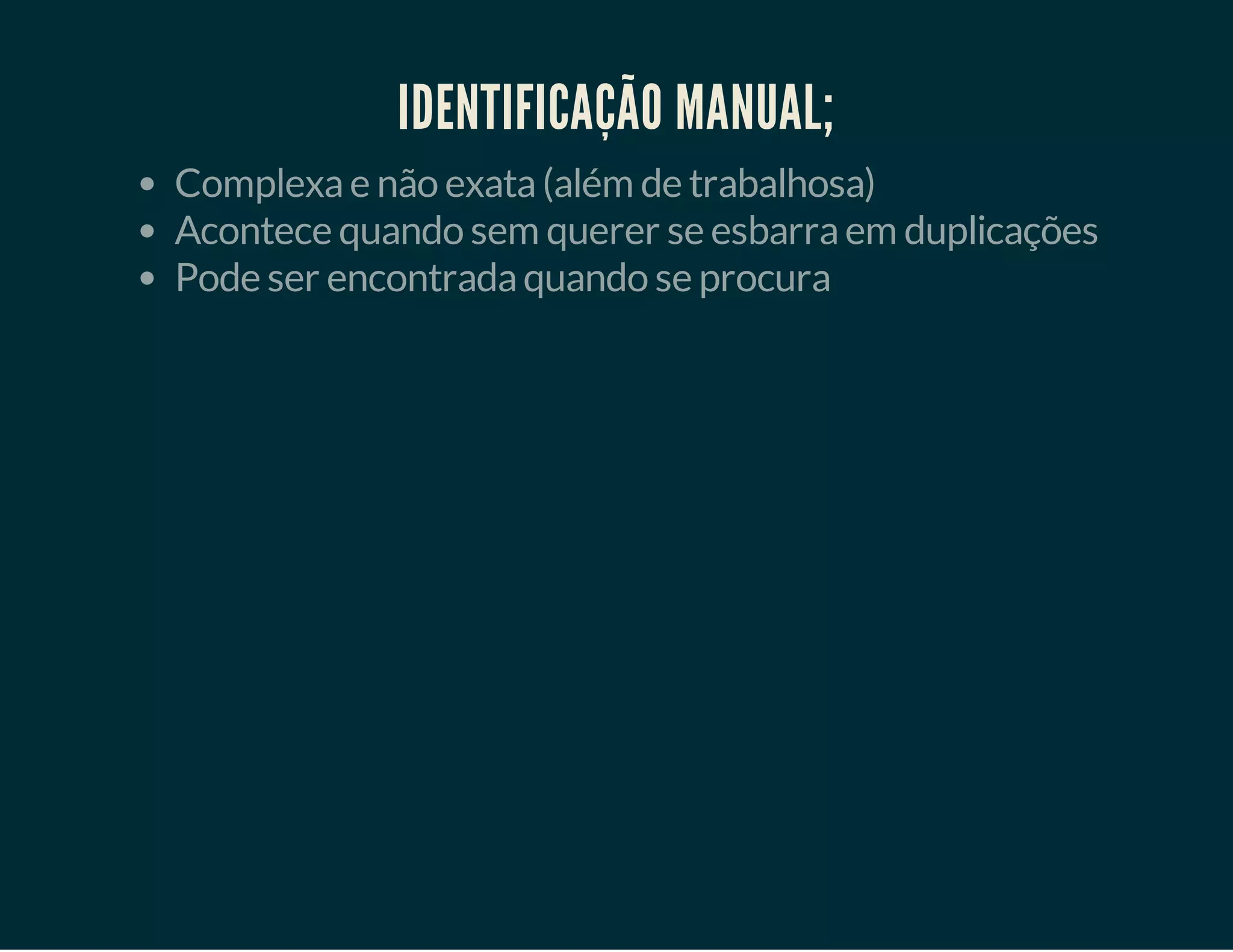 IDENTIFICAÇÃO MANUAL;
Complexa e não exata (além de trabalhosa)
Acontece quando sem querer se esbarra em duplicações
Pode ser encontrada quando se procura

 