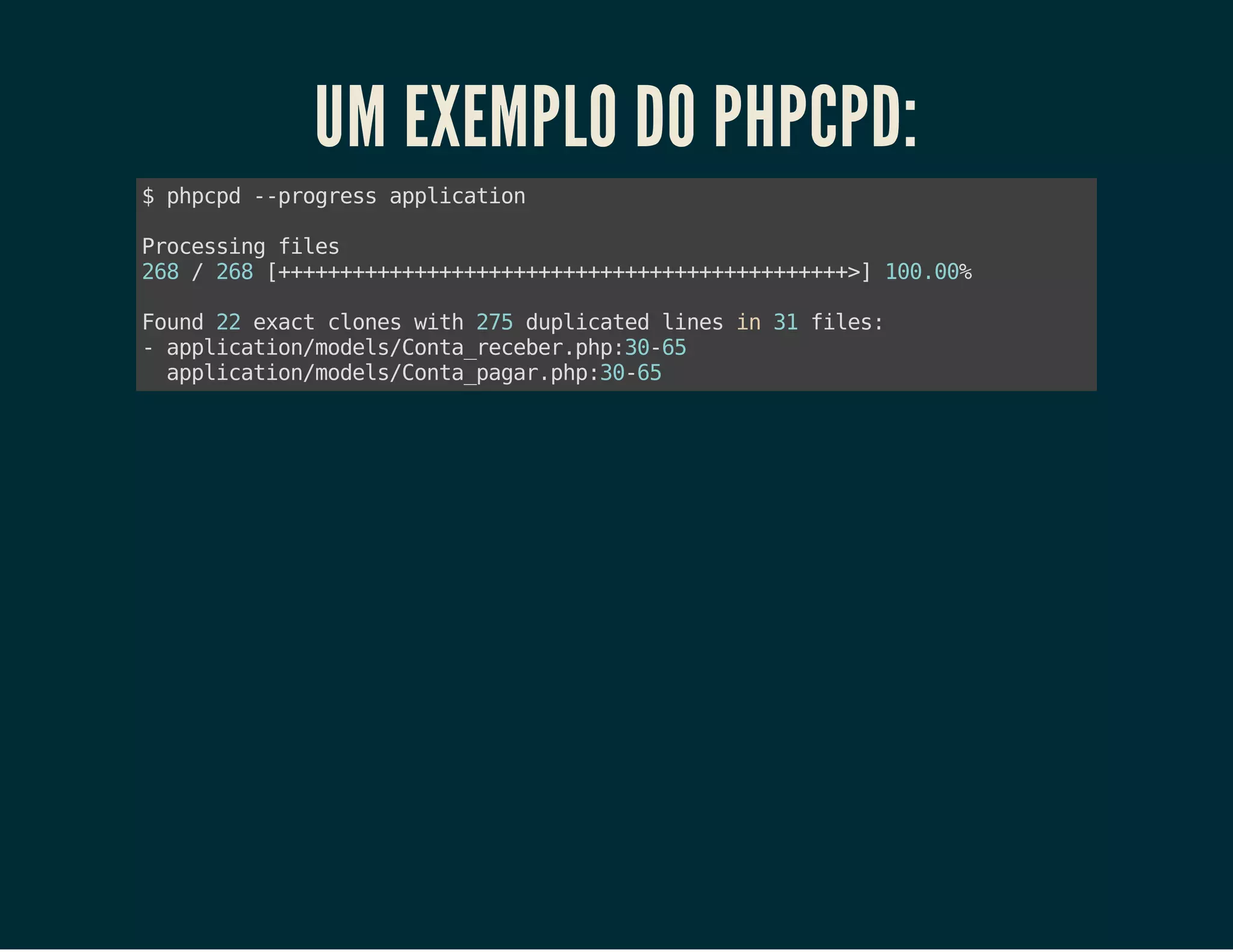UM EXEMPLO DO PHPCPD:
$ppp -pors apiain
hcd -rges plcto
Poesn fls
rcsig ie
28/28[+++++++++++++++++++++++]100%
6
6 +++++++++++++++++++++++> 0.0
Fud2 eatcoe wt 25dpiae lnsi 3 fls
on 2 xc lns ih 7 ulctd ie n 1 ie:
-apiainmdl/ot_eee.h:06
plcto/oesCnarcbrpp3-5
apiainmdl/ot_aa.h:06
plcto/oesCnapgrpp3-5

 
