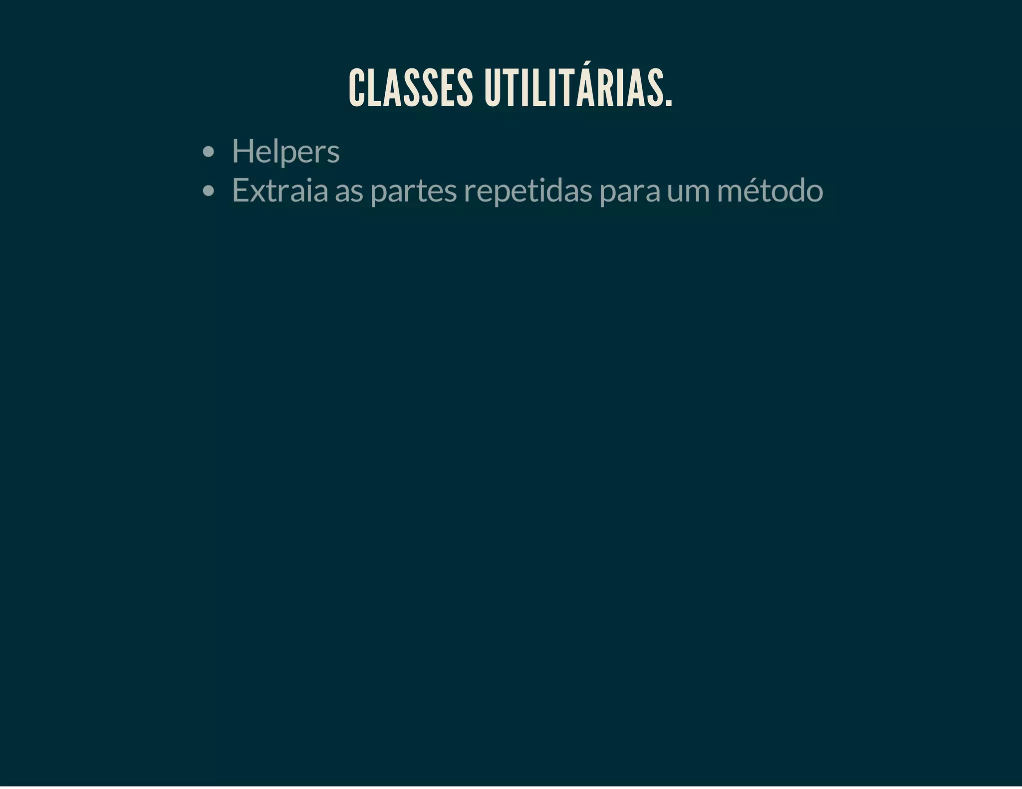 CLASSES UTILITÁRIAS.
Helpers
Extraia as partes repetidas para um método

 