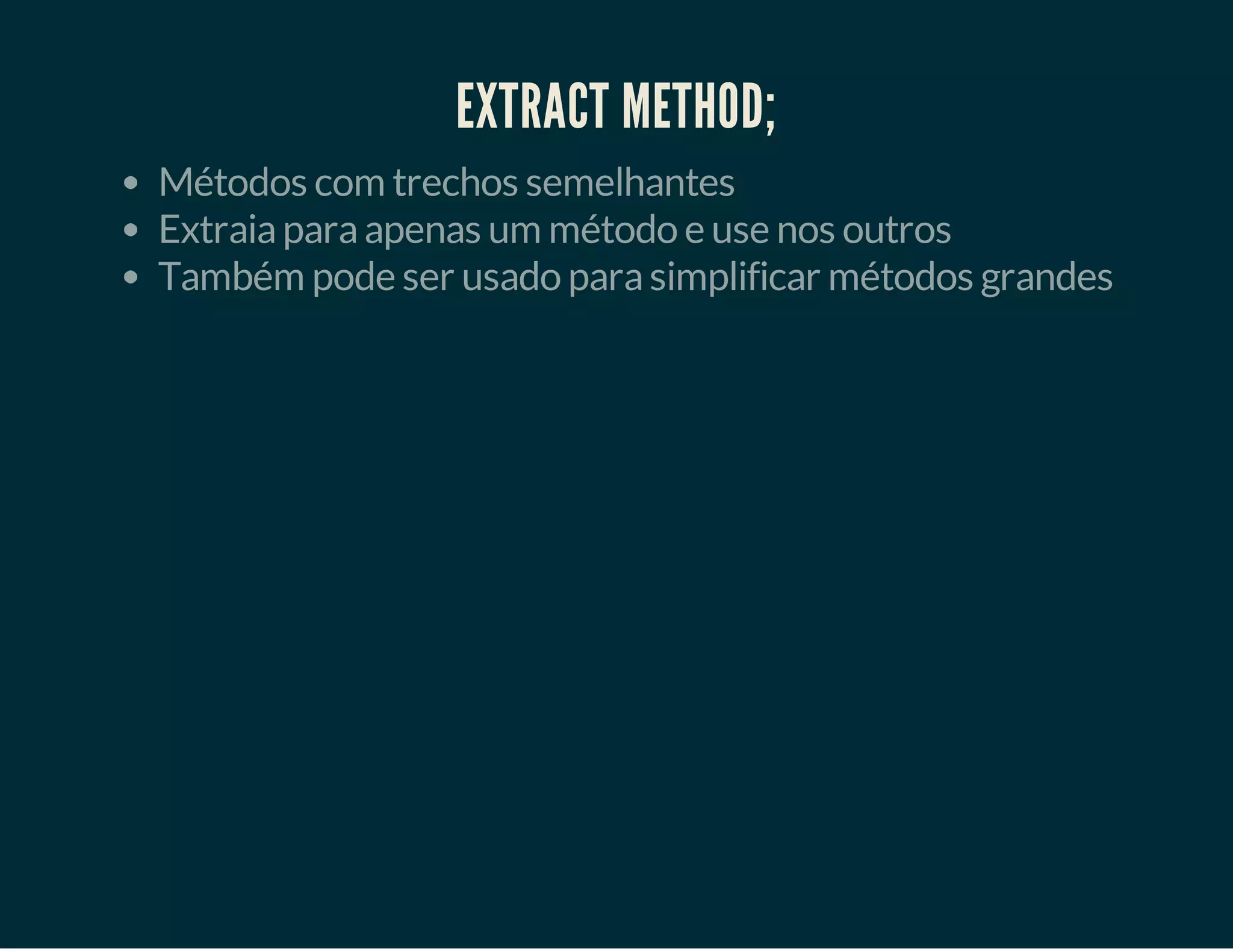 EXTRACT METHOD;
Métodos com trechos semelhantes
Extraia para apenas um método e use nos outros
Também pode ser usado para simplificar métodos grandes

 