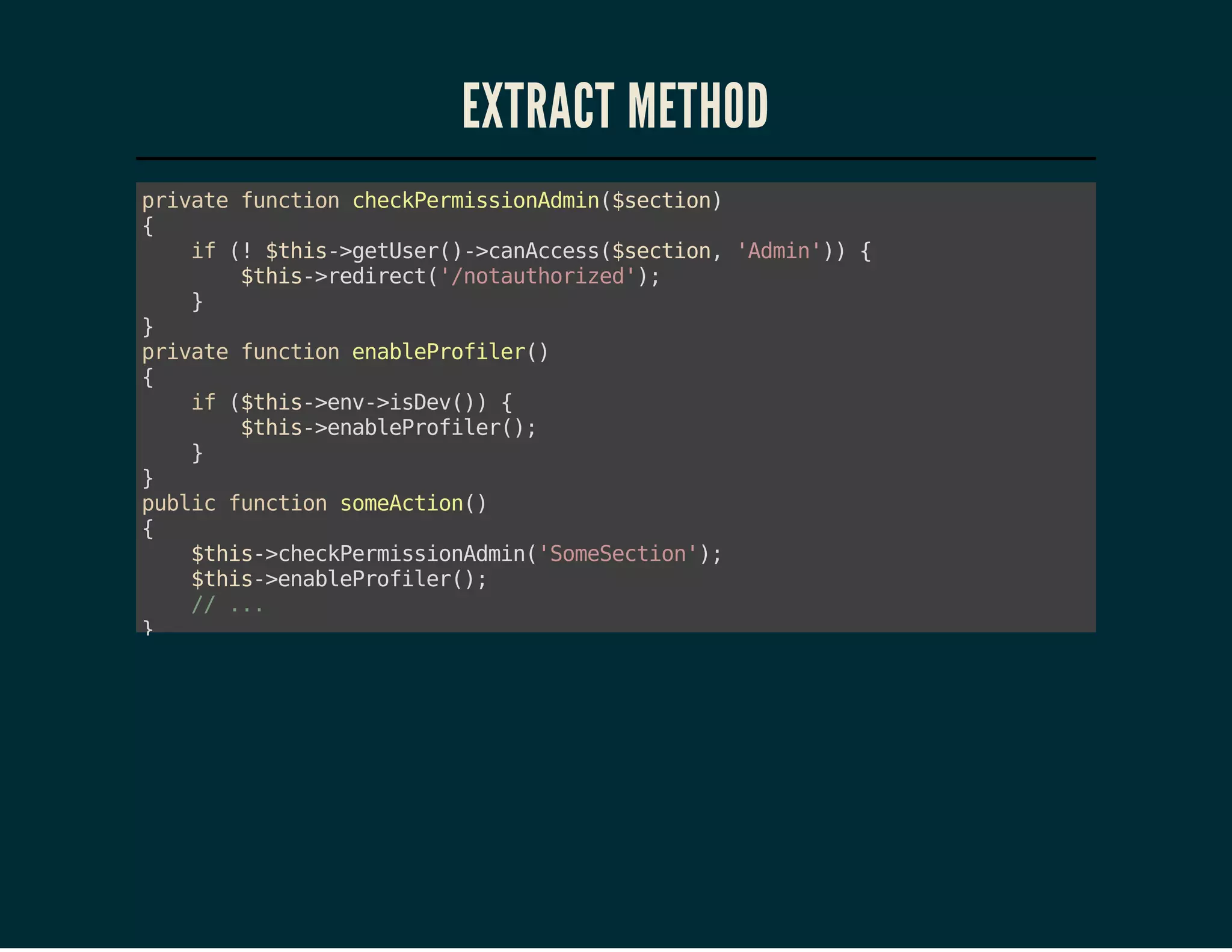 EXTRACT METHOD
piaefnto cekemsindi(scin
rvt ucin hcPrisoAmn$eto)
{
i ( $hs>eUe(-cnces$eto,'di'){
f ! ti-gtsr)>aAcs(scin Amn)
$hs>eiet'ntuhrzd)
ti-rdrc(/oatoie';
}
}
piaefnto ealPoie(
rvt ucin nberflr)
{
i (ti-ev>se(){
f $hs>n-iDv)
$hs>nberflr)
ti-ealPoie(;
}
}
pbi fnto smAto(
ulc ucin oecin)
{
$hs>hcPrisoAmn'oeeto';
ti-cekemsindi(SmScin)
$hs>nberflr)
ti-ealPoie(;
/ ..
/ .
}
pbi fnto aohrcin)
ulc ucin nteAto(
{
$hs>hcPrisoAmn'oeeto';
ti-cekemsindi(SmScin)
$hs>nberflr)
ti-ealPoie(;
/ ..
/ .
}

 