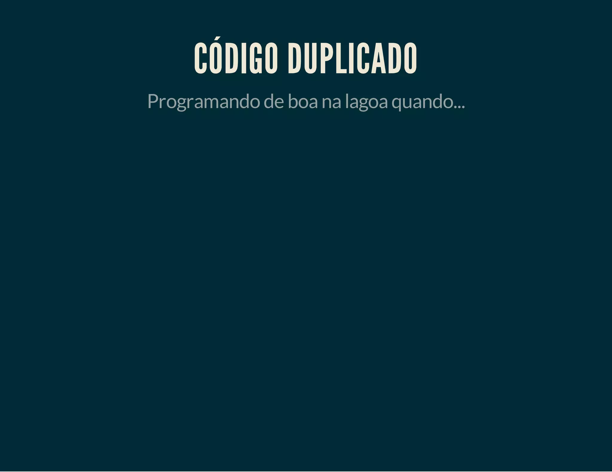 CÓDIGO DUPLICADO
Programando de boa na lagoa quando...

 