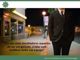 Veja mais conteúdos como este clicando aqui
“Um dos mais desafiadores aspectos
de ser um gerente, é lidar com
conflitos en...