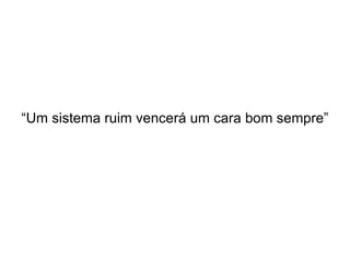 “Um sistema ruim vencerá um cara bom sempre” 