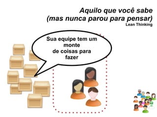 Aquilo que você sabe (mas nunca parou para pensar) Lean Thinking Sua equipe tem um monte de coisas para fazer 