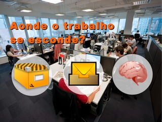 Aonde o trabalho  se esconde? 