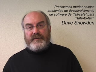 Precisamos mudar nossos ambientes de desenvolvimento de software de “fail-safe” para “safe-to-fail”  Dave Snowden 