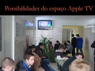 Possibilidades do espaço Apple TV
 