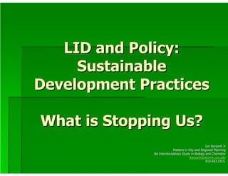 LID and Policy:
     Sustainable
Development Practices

What is Stopping Us?
                                                   Jon Barsanti Jr
                            Masters in City and Regional Planning
              BA Interdisciplinary Study in Biology and Chemistry
                                       jbarsanti@alumni.unc.edu
                                                    919.943.1915.
 