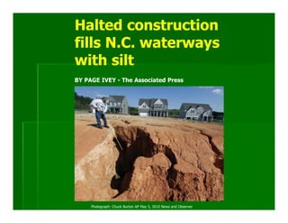 Halted construction
fills N.C. waterways
with silt
BY PAGE IVEY - The Associated Press




     Photograph: Chuck Burton AP May 5, 2010 News and Observer
 