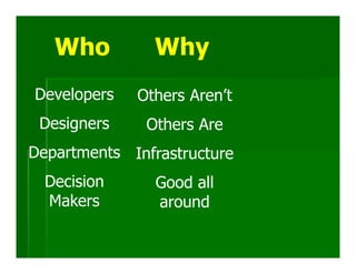 Who          Why
Developers   Others Aren’t
 Designers    Others Are
Departments Infrastructure
  Decision      Good all
  Makers        around
 