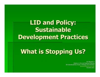 LID and Policy:
     Sustainable
Development Practices

What is Stopping Us?
                                                    Jon Barsanti Jr
                            Masters in City and Regional Planning
              BA Interdisciplinary Study in Biology and Chemistry
                                       jbarsanti@alumni.unc.edu
                                                    919.943.1915.
 