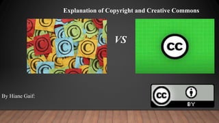 Explanation of Copyright and Creative Commons
VS
By Hiane Gaif:
 