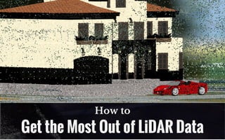How to
Get the Most Out of LiDAR Data
 