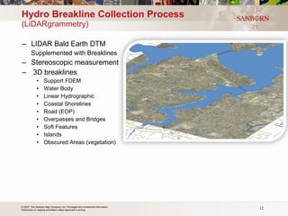 Hydro Breakline Collection Process  (LiDARgrammetry) LIDAR Bald Earth DTM  Supplemented with Breaklines Stereoscopic measurement 3D breaklines Support FDEM Water Body  Linear Hydrographic Coastal Shorelines Road (EOP) Overpasses and Bridges  Soft Features  Islands Obscured Areas (vegetation) 
