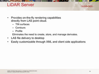 Provides on-the-fly rendering capabilities  directly from LAS point cloud. TIN surfaces Contours Profile Eliminates the need to create, store, and manage derivates. LAS file delivery to desktop Easily customizable through XML and client side applications LiDAR Server 