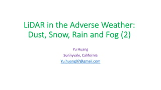 LiDAR in the Adverse Weather:
Dust, Snow, Rain and Fog (2)
Yu Huang
Sunnyvale, California
Yu.huang07@gmail.com
 