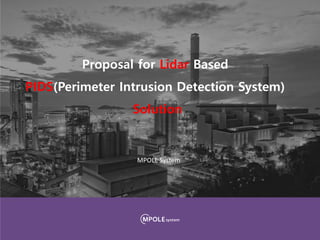Proposal for Lidar Based
PIDS(Perimeter Intrusion Detection System)
Solution
MPOLE System
 