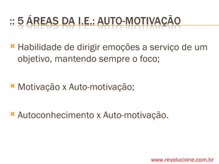 Habilidade de dirigir emoções a serviço de um objetivo, mantendo sempre o foco; Motivação x Auto-motivação; Autoconhecimento x Auto-motivação. www.revolucione.com.br 