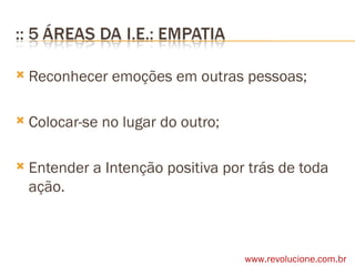 Reconhecer emoções em outras pessoas; Colocar-se no lugar do outro; Entender a Intenção positiva por trás de toda ação. www.revolucione.com.br 