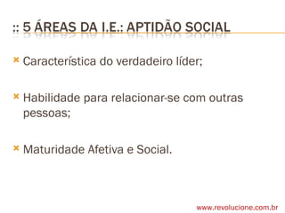 Característica do verdadeiro líder; Habilidade para relacionar-se com outras pessoas; Maturidade Afetiva e Social. www.revolucione.com.br 