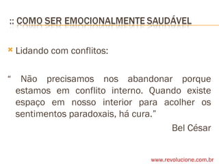 Lidando com conflitos: “  Não precisamos nos abandonar porque estamos em conflito interno. Quando existe espaço em nosso interior para acolher os sentimentos paradoxais, há cura.” Bel César www.revolucione.com.br 