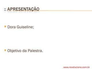 Dora Guiseline; Objetivo da Palestra. www.revolucione.com.br 
