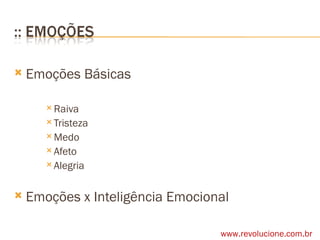 Emoções Básicas Raiva Tristeza Medo Afeto Alegria Emoções x Inteligência Emocional www.revolucione.com.br 
