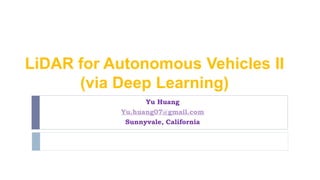 LiDAR for Autonomous Vehicles II
(via Deep Learning)
Yu Huang
Yu.huang07@gmail.com
Sunnyvale, California
 