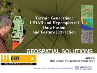 Terrain Generation:
LIDAR and Hyperspectral
      Data Fusion
 and Feature Extraction




                                                             Authors:
                                Raul Campos-Marquetti and Robert Sours

 Engineering | Architecture | Design-Build | Surveying | GeoSpatial Solutions
 