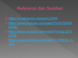  https://id.wikipedia.org/wiki/LIDAR
 https://www.youtube.com/watch?v=EYbhNS
UnIdU
 https://www.youtube.com/watch?v=duLoZ7J
UT5E
 https://www.youtube.com/watch?v=BhHro_rc
gHo
 