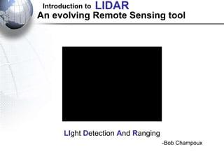 An evolving Remote Sensing tool
-Bob Champoux
-ICESAT, NASA
LIght Detection And Ranging
Introduction to LIDAR
 