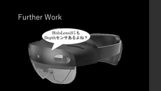 Further Work
HoloLens2にも
Depthセンサあるよね？
 
