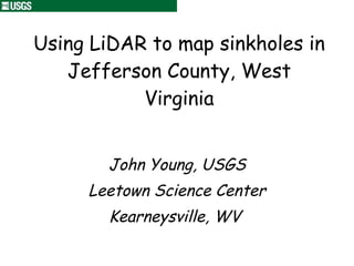 Using LiDAR to map sinkholes in Jefferson County, West Virginia John Young, USGS Leetown Science Center Kearneysville, WV  