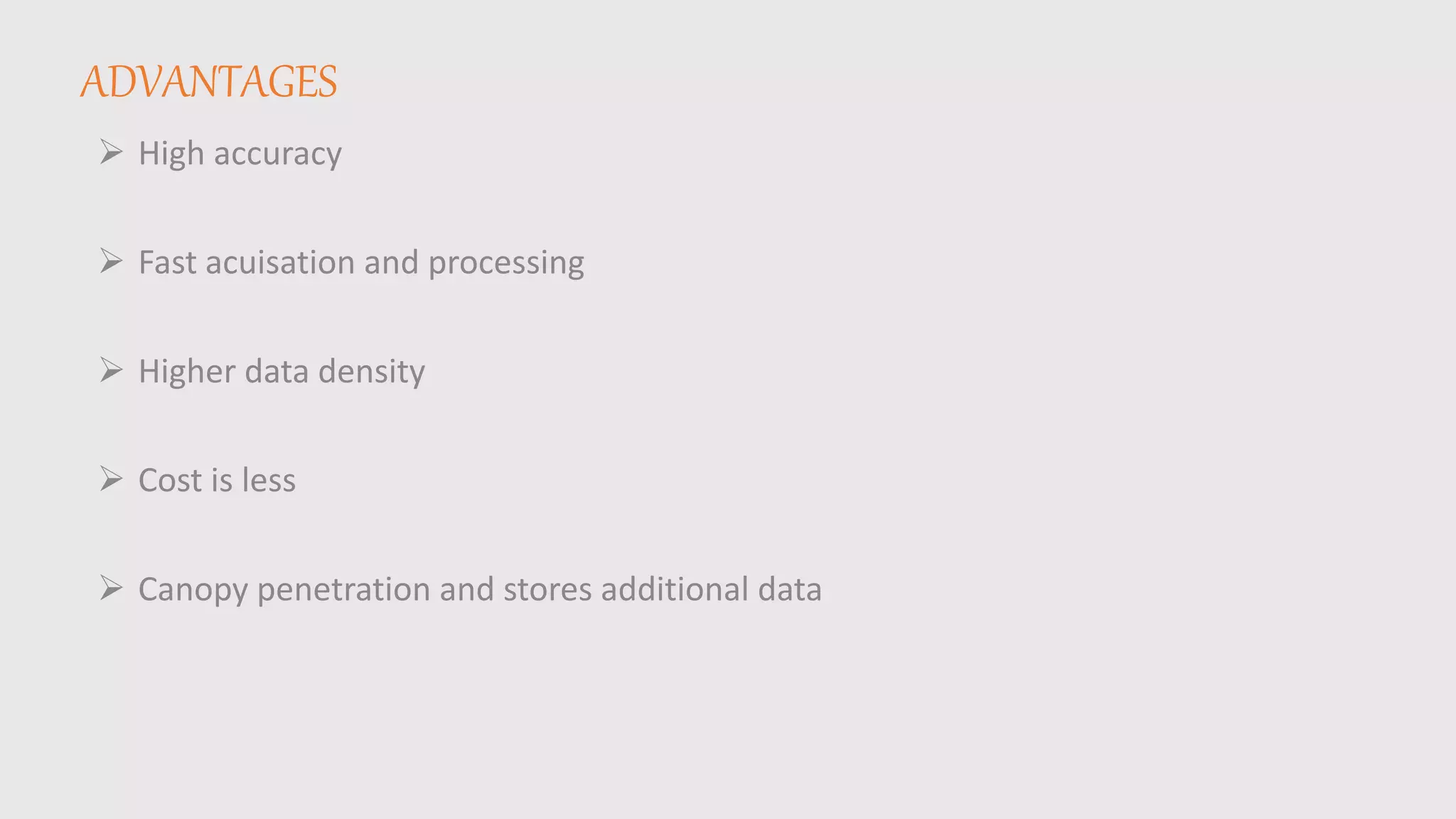 ADVANTAGES
 High accuracy
 Fast acuisation and processing
 Higher data density
 Cost is less
 Canopy penetration and stores additional data
 
