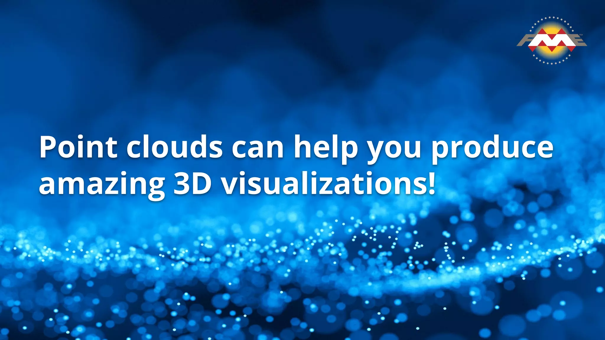 Point clouds can help you produce
amazing 3D visualizations!
 