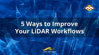 5 Ways to Improve
Your LiDAR Workﬂows
 